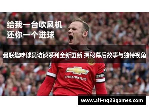 曼联趣味球员访谈系列全新更新 揭秘幕后故事与独特视角