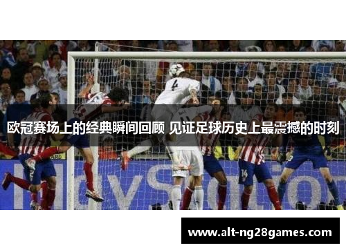 欧冠赛场上的经典瞬间回顾 见证足球历史上最震撼的时刻