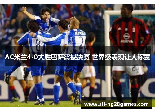 AC米兰4-0大胜巴萨震撼决赛 世界级表现让人称赞