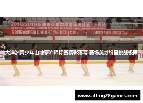 大洋洲青少年山地攀岩锦标赛精彩落幕 赛场英才纷呈挑战极限