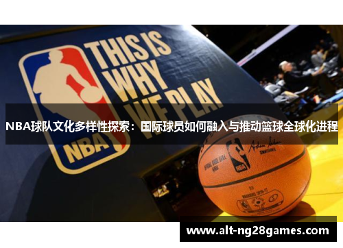 NBA球队文化多样性探索：国际球员如何融入与推动篮球全球化进程