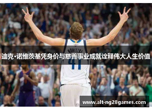 迪克·诺维茨基凭身价与慈善事业成就诠释伟大人生价值