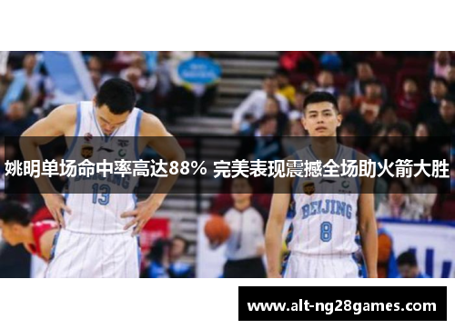 姚明单场命中率高达88% 完美表现震撼全场助火箭大胜