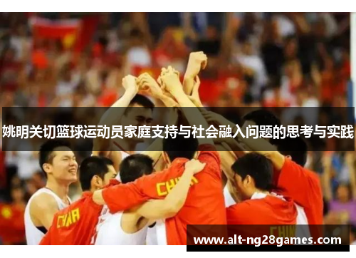 姚明关切篮球运动员家庭支持与社会融入问题的思考与实践