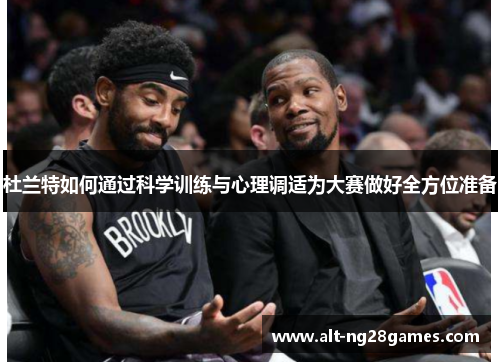 杜兰特如何通过科学训练与心理调适为大赛做好全方位准备