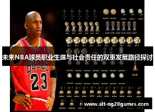 未来NBA球员职业生涯与社会责任的双重发展路径探讨