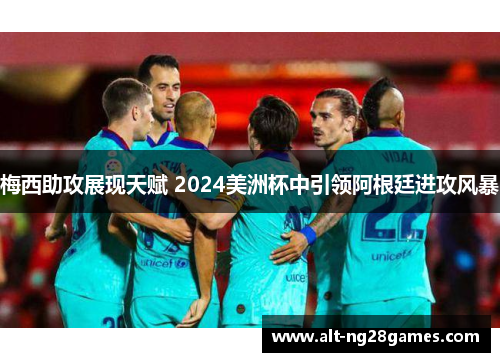 梅西助攻展现天赋 2024美洲杯中引领阿根廷进攻风暴