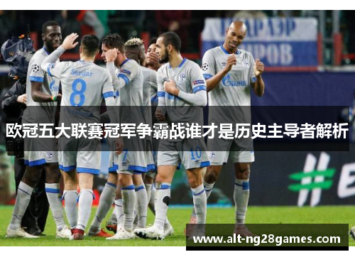 欧冠五大联赛冠军争霸战谁才是历史主导者解析