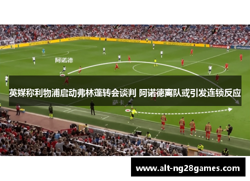 英媒称利物浦启动弗林蓬转会谈判 阿诺德离队或引发连锁反应