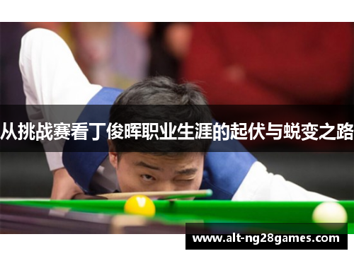 从挑战赛看丁俊晖职业生涯的起伏与蜕变之路