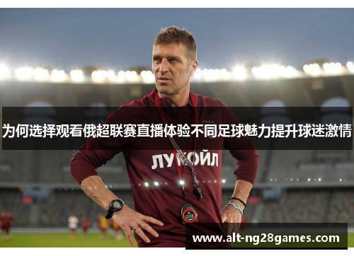 为何选择观看俄超联赛直播体验不同足球魅力提升球迷激情