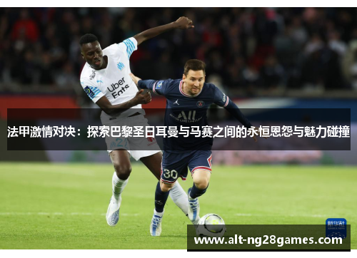 法甲激情对决：探索巴黎圣日耳曼与马赛之间的永恒恩怨与魅力碰撞