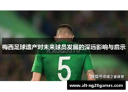 梅西足球遗产对未来球员发展的深远影响与启示