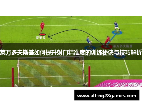 莱万多夫斯基如何提升射门精准度的训练秘诀与技巧解析