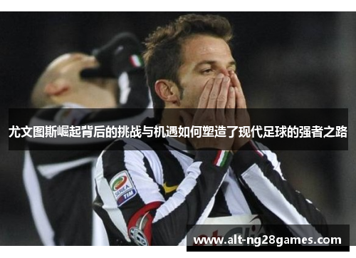 尤文图斯崛起背后的挑战与机遇如何塑造了现代足球的强者之路