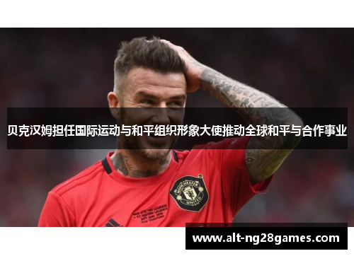 贝克汉姆担任国际运动与和平组织形象大使推动全球和平与合作事业