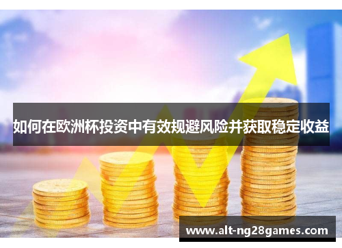 如何在欧洲杯投资中有效规避风险并获取稳定收益