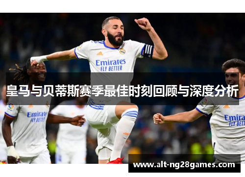 皇马与贝蒂斯赛季最佳时刻回顾与深度分析