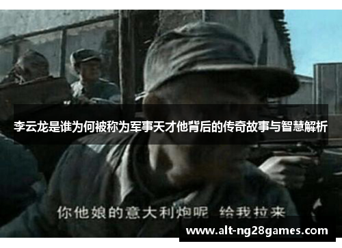 李云龙是谁为何被称为军事天才他背后的传奇故事与智慧解析