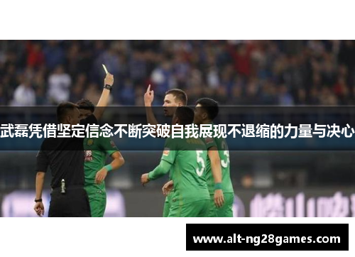 武磊凭借坚定信念不断突破自我展现不退缩的力量与决心
