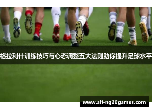 格拉利什训练技巧与心态调整五大法则助你提升足球水平