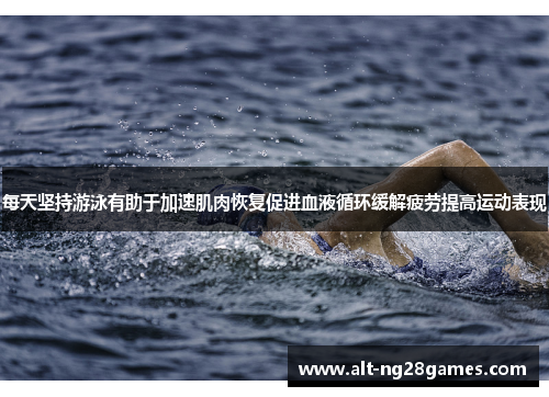 每天坚持游泳有助于加速肌肉恢复促进血液循环缓解疲劳提高运动表现