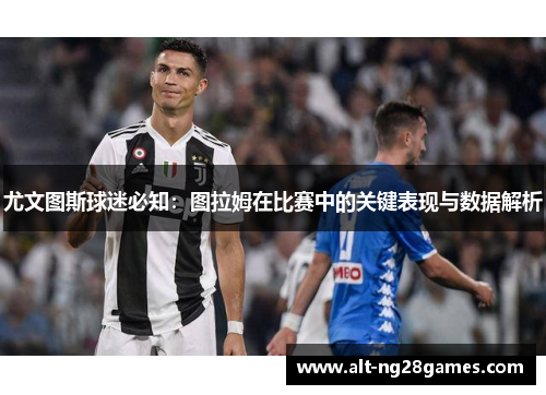 尤文图斯球迷必知：图拉姆在比赛中的关键表现与数据解析