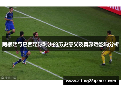 阿根廷与巴西足球对决的历史意义及其深远影响分析