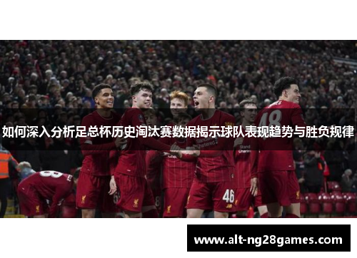 如何深入分析足总杯历史淘汰赛数据揭示球队表现趋势与胜负规律