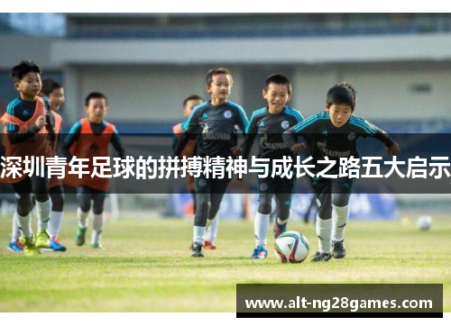 深圳青年足球的拼搏精神与成长之路五大启示