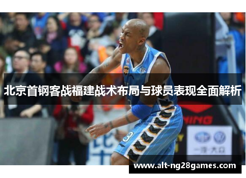 北京首钢客战福建战术布局与球员表现全面解析