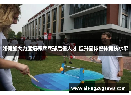 如何加大力度培养乒乓球后备人才 提升国球整体竞技水平
