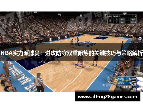 NBA实力派球员：进攻防守双重修炼的关键技巧与策略解析