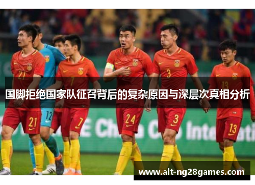 国脚拒绝国家队征召背后的复杂原因与深层次真相分析