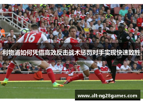 利物浦如何凭借高效反击战术惩罚对手实现快速致胜