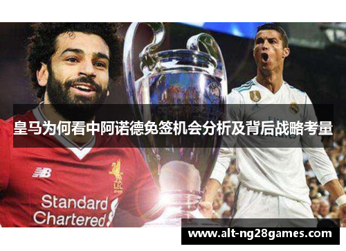 皇马为何看中阿诺德免签机会分析及背后战略考量