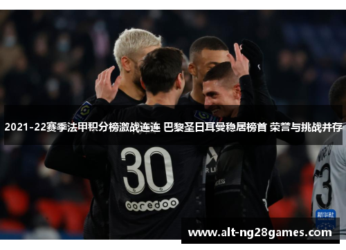 2021-22赛季法甲积分榜激战连连 巴黎圣日耳曼稳居榜首 荣誉与挑战并存