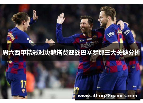 周六西甲精彩对决赫塔费迎战巴塞罗那三大关键分析