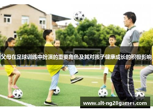 父母在足球训练中扮演的重要角色及其对孩子健康成长的积极影响