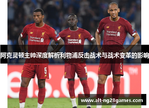 阿克灵顿主帅深度解析利物浦反击战术与战术变革的影响