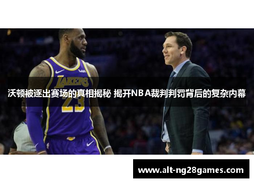 沃顿被逐出赛场的真相揭秘 揭开NBA裁判判罚背后的复杂内幕