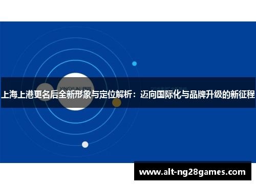 上海上港更名后全新形象与定位解析：迈向国际化与品牌升级的新征程