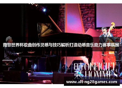 南非世界杯歌曲创作灵感与技巧解析打造动感音乐助力赛事氛围