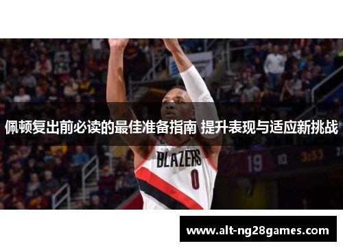 佩顿复出前必读的最佳准备指南 提升表现与适应新挑战