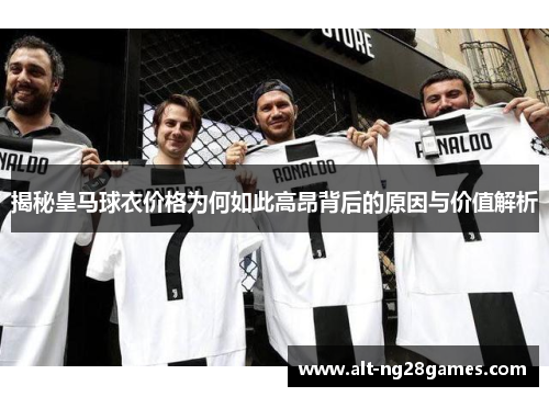 揭秘皇马球衣价格为何如此高昂背后的原因与价值解析