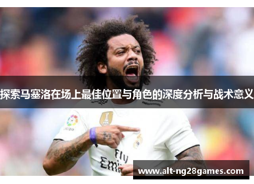 探索马塞洛在场上最佳位置与角色的深度分析与战术意义