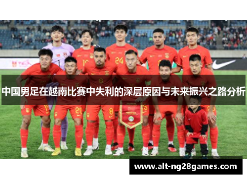 中国男足在越南比赛中失利的深层原因与未来振兴之路分析