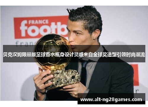 贝克汉姆限量版足球香水瓶身设计灵感来自金球奖造型引领时尚潮流