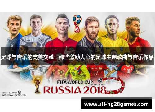 足球与音乐的完美交融：那些激励人心的足球主题歌曲与音乐作品