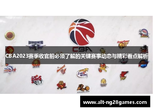 CBA2023赛季收官前必须了解的关键赛事动态与精彩看点解析 CBA2023赛季收官前必须了解的关键赛事动态与精彩看点解析